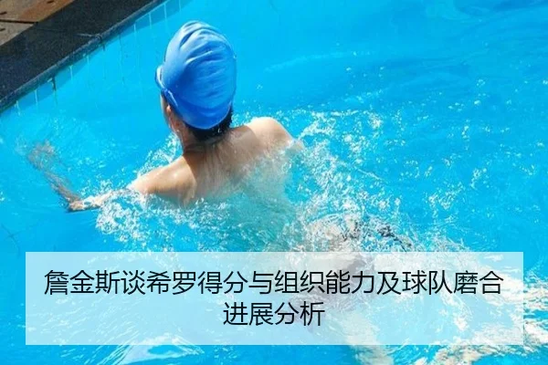 詹金斯谈希罗得分与组织能力及球队磨合进展分析